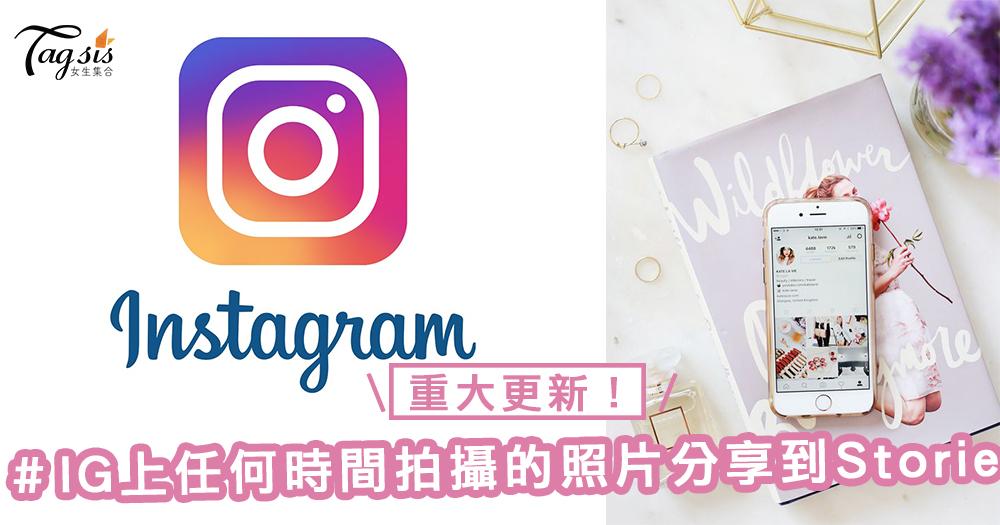 重大更新！Instagram允許任何時間拍攝的照片和影片分享到Stories上，亦回復了跟Facebook同步～