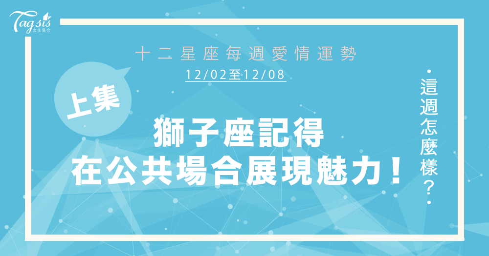 【12/02-12/08】十二星座每週愛情運勢 (上集) ~ 獅子座記得在公共場合展現魅力!