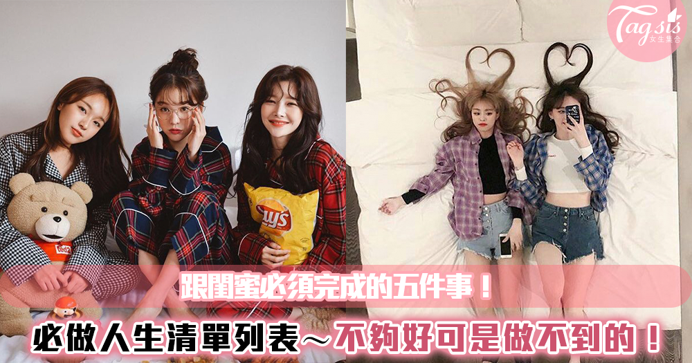 和閨蜜必須完成的人生清單!這「五件事」感情不夠好可是做不了的~💖