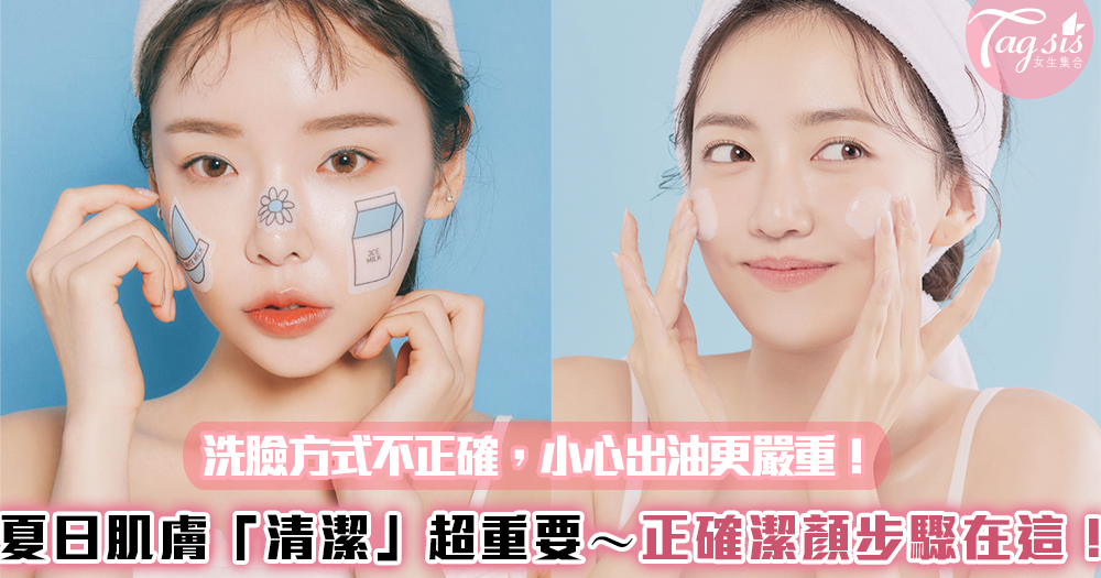 洗臉方式不正確,小心出油更嚴重!夏日肌膚「清潔」超重要~正確潔顏步驟教給妳!