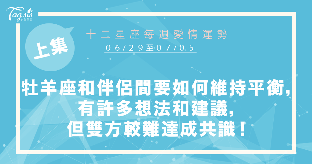 【06/29-07/05】十二星座每週愛情運勢 (上集) ~牡羊座和伴侶間要如何維持平衡,有許多想法和建議,但雙方較難達成共識!