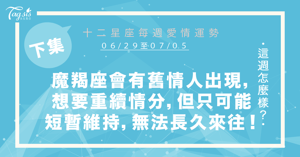 【06/29-07/05】十二星座每週愛情運勢 (下集) ~魔羯座會有舊情人出現,想與妳重續緣份的狀況,但只可能短暫維持,無法長久來往!