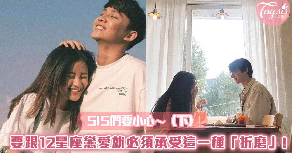 SIS們要小心~要跟12星座戀愛,就必須承受這一種「折磨」!(下)