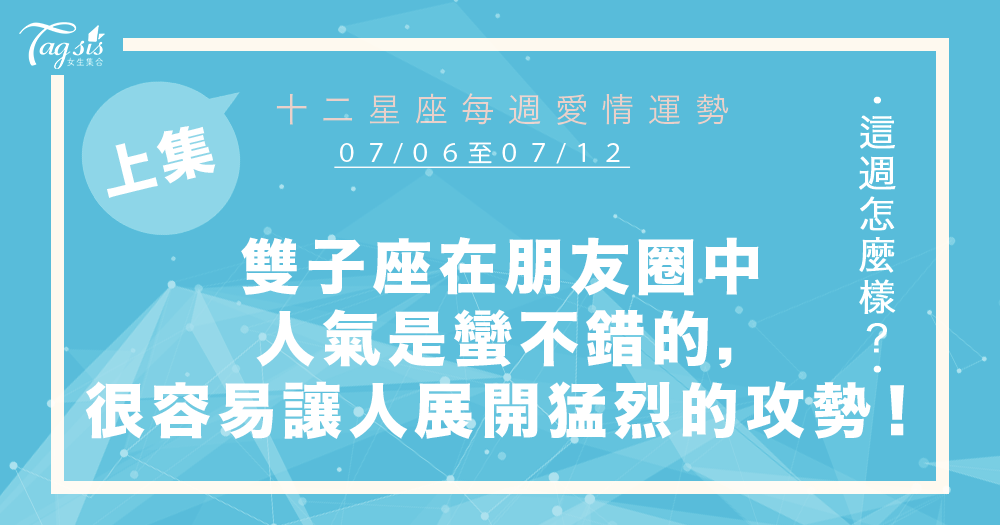 【07/06-07/12】十二星座每週愛情運勢 (上集) ~雙子座在朋友圈中人氣是蠻不錯的,很容易讓人對妳展開猛烈的攻勢!
