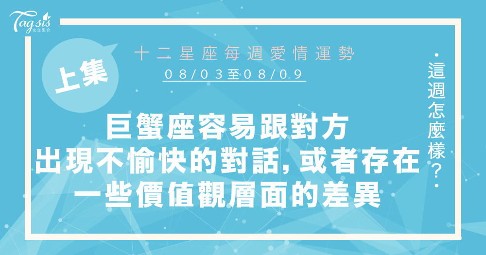 【08/03-08/09】十二星座每週愛情運勢 (上集) ~巨蟹座容易跟對方出現不愉快的對話,或者存在一些價值觀層面的差異!