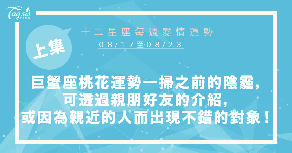 【08/17-08/23】十二星座每週愛情運勢 (上集) ~巨蟹座桃花運勢一掃之前的陰霾,可透過親朋好友的介紹,或因為親近的人而出現不錯的對象!