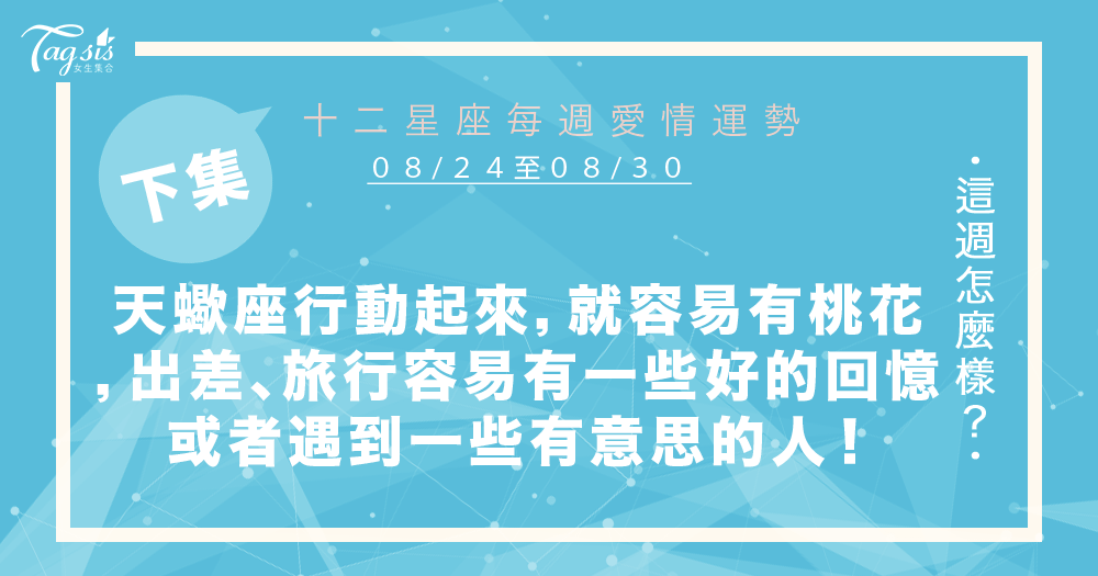 【08/24-08/30】十二星座每週愛情運勢 (下集) ~天蠍座只要你行動起來,就容易有桃花,出差、旅行容易有一些好的回憶或者遇到一些有意思的人!