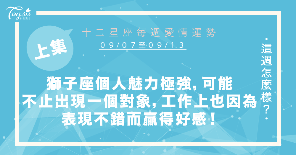 【09/07-09/13】十二星座每週愛情運勢 (上集) ~獅子座個人魅力極強,可能不止出現一個對象,工作上也因為表現不錯而贏得好人緣!