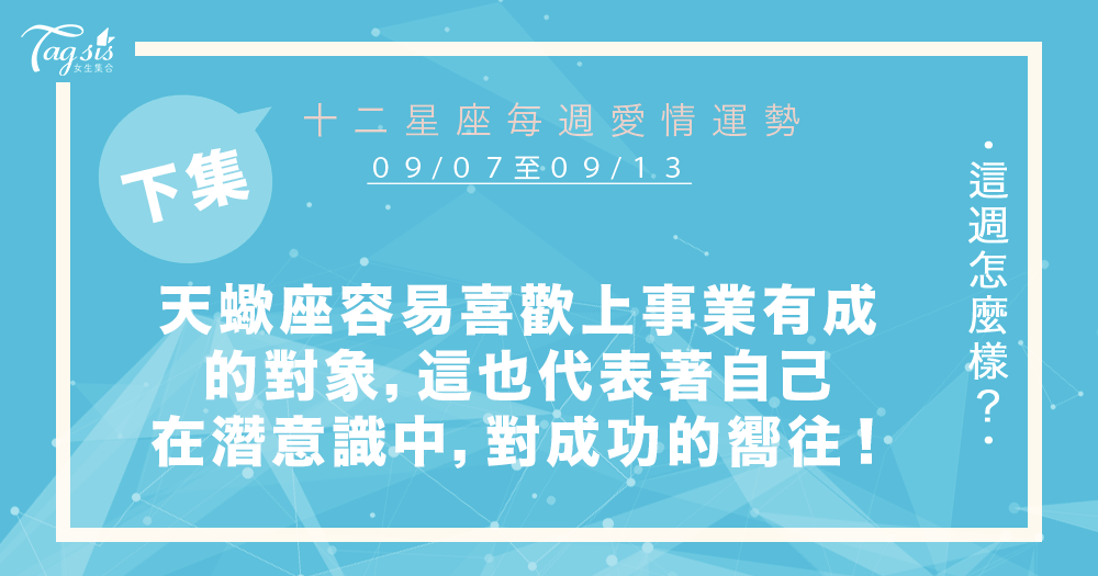 【09/07-09/13】十二星座每週愛情運勢 (下集) ~天蠍座容易喜歡上事業有成的對象,這也象徵著自己潛意識中,對成功的渴望!