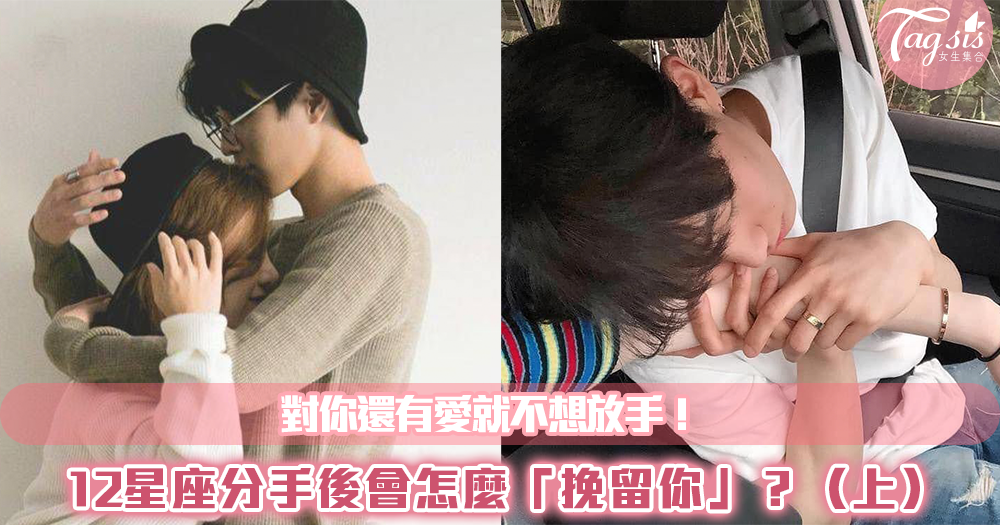 對你還有愛就不想放手!12星座分手後會怎麼「挽留你」?(上)