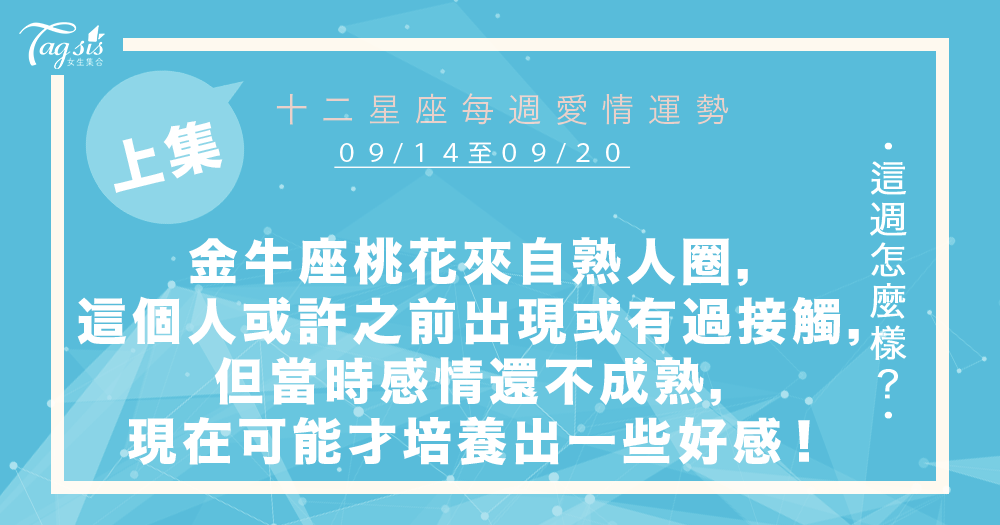 【09/14-09/20】十二星座每週愛情運勢 (上集) ~金牛座桃花來自熟人圈子,這個人或許之前出現或有過接觸,但當時你們的感情還不成熟,現在可能才培養出一些好感!