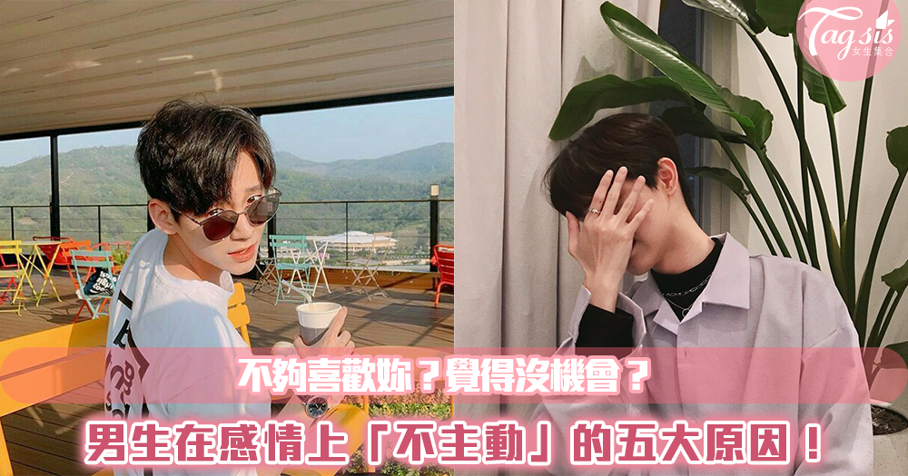 不夠喜歡妳?覺得沒機會?男生在感情上「不主動」的五大原因!