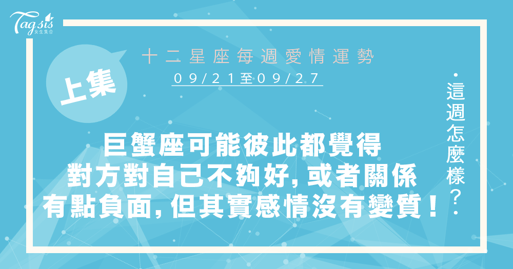 【09/21-09/27】十二星座每週愛情運勢 (上集) ~巨蟹座你們可能彼此都覺得對方對自己不夠好,或者你們關係有點負面狀況,但其實你們的感情沒有變質!