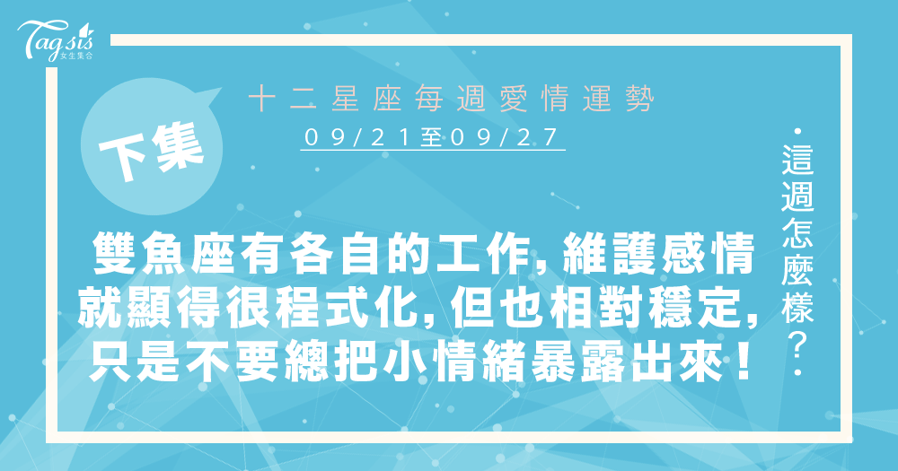 【09/21-09/27】十二星座每週愛情運勢 (下集) ~雙魚座你們要處理各自的工作,維護感情就顯得很程式化,但也相對穩定,只是不要總把小情緒暴露出來!