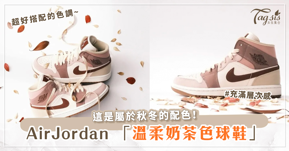 AirJordan 1推出溫柔奶茶色球鞋推出，這是屬於秋冬的配色！