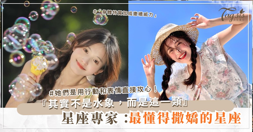 💕 星座專家:最懂得撒嬌的其實不是水象,而是這一類