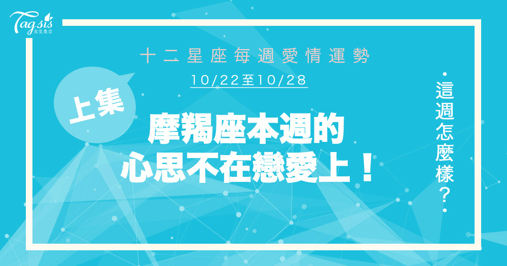 【10/22-10/28】十二星座每週愛情運勢 (上集) ～摩羯本週的心思不在戀愛上！