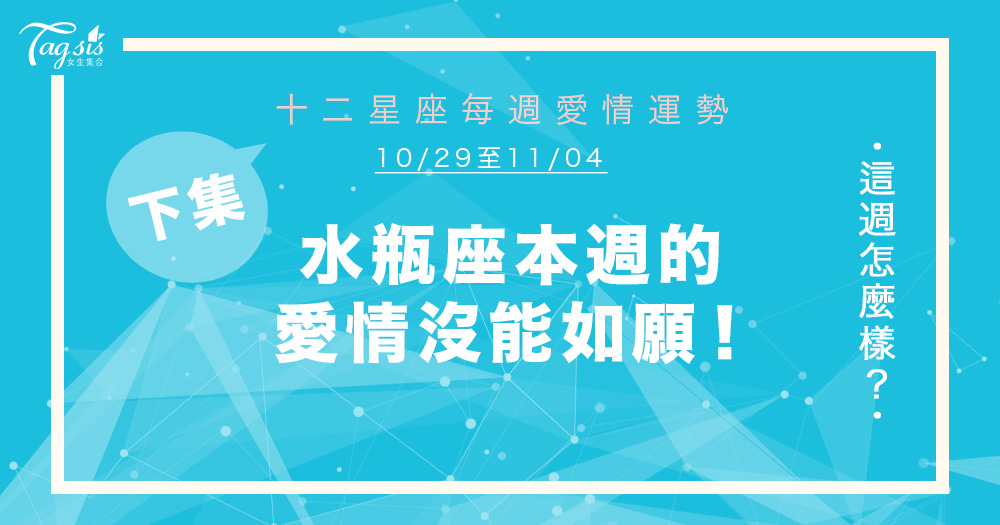 【10/29-11/04】十二星座每週愛情運勢 (下集) ～ 水瓶座本週的愛情沒能如願！