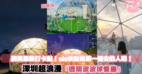 網美打卡大熱！深圳超浪漫「透明波波球餐廳」這個週末就上去玩玩，打個卡吧！