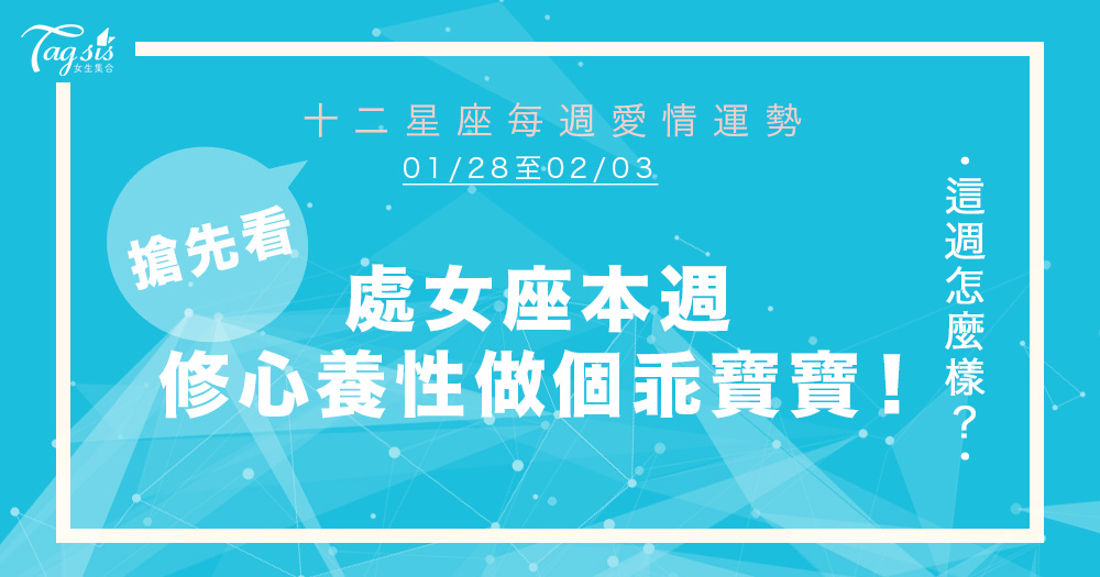 【01/28-02/03】十二星座每週愛情運勢～處女座本週修心養性做個乖寶寶！