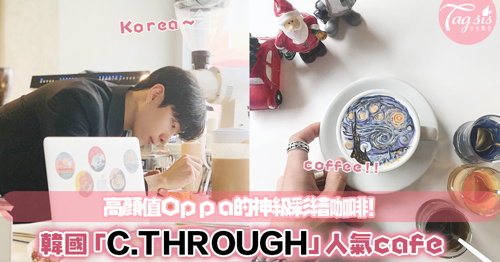 太犯規了！韓國人氣Cafe「 C.THROUGH」～ 高顏值OPPA的神級彩繪coffee！ 