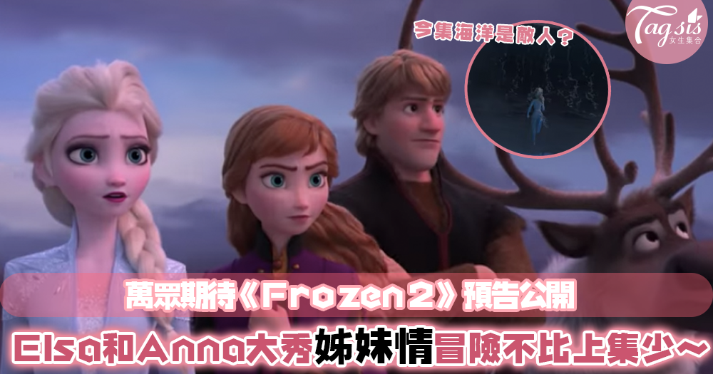終於出預告了！萬眾期待《Frozen 2》暫訂11月上映～又可以再一次見到Elsa和Anna了～！
