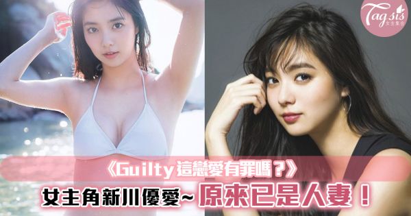 《Guilty這戀愛有罪嗎？》女主角~新川優愛，原來已是人妻！