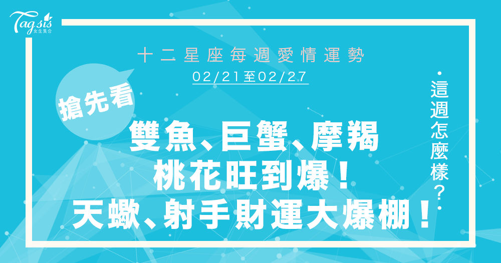 必看！2/21～2/27星座週報  雙魚、巨蟹、摩羯、獅子將「脫單」？！天蠍、射手財運大爆棚～