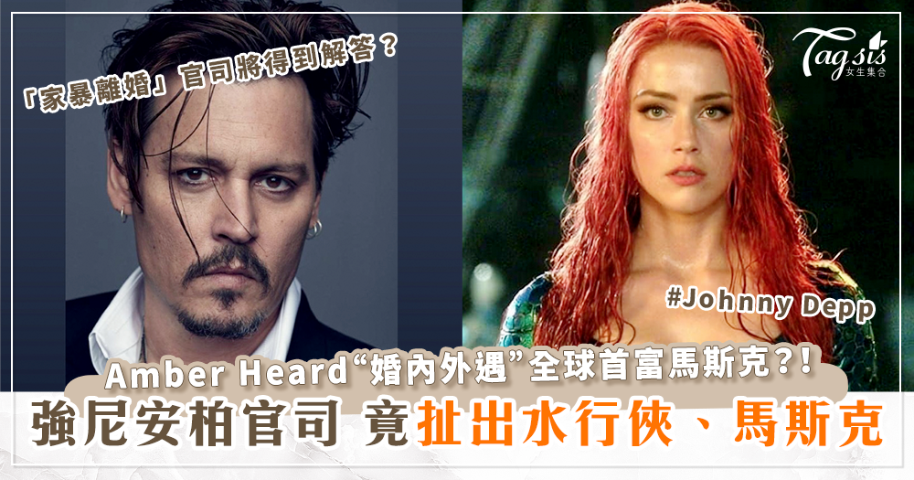 安柏赫德「婚內外遇」馬斯克？！強尼戴普(Johnny Depp)對決安柏赫德(Amber Heard)！竟扯出水行俠、「全球首富」馬斯克、幻視？！