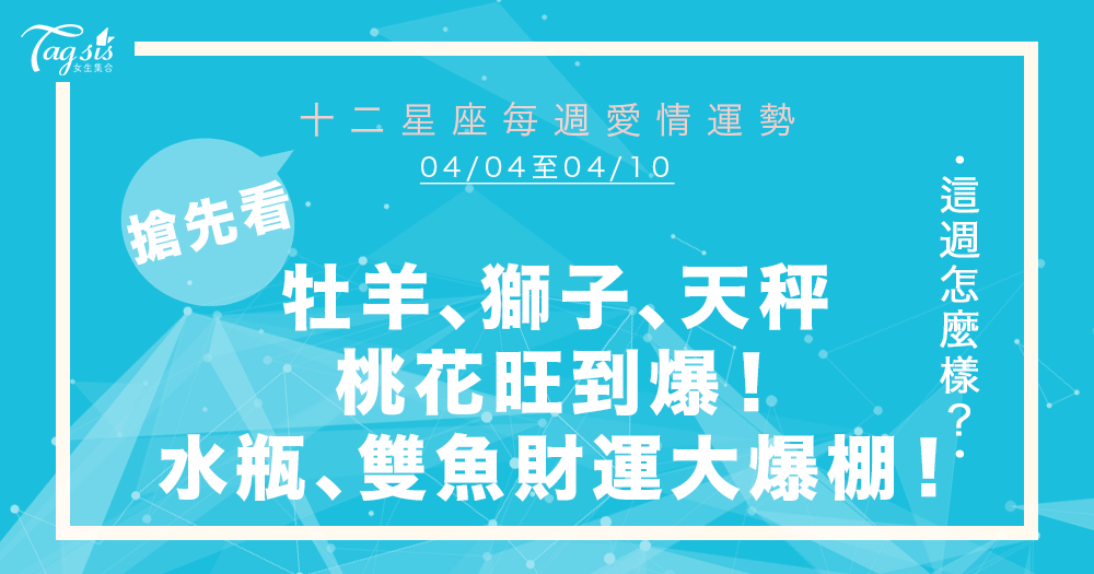 必看！4/04～4/10星座週報  牡羊、獅子、天秤、天蠍將「脫單」？！水瓶、雙魚財運大爆棚～