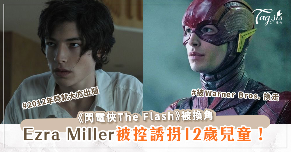 《閃電俠The Flash》主角Ezra Miller被換角後，再被控誘拐12歲兒童！