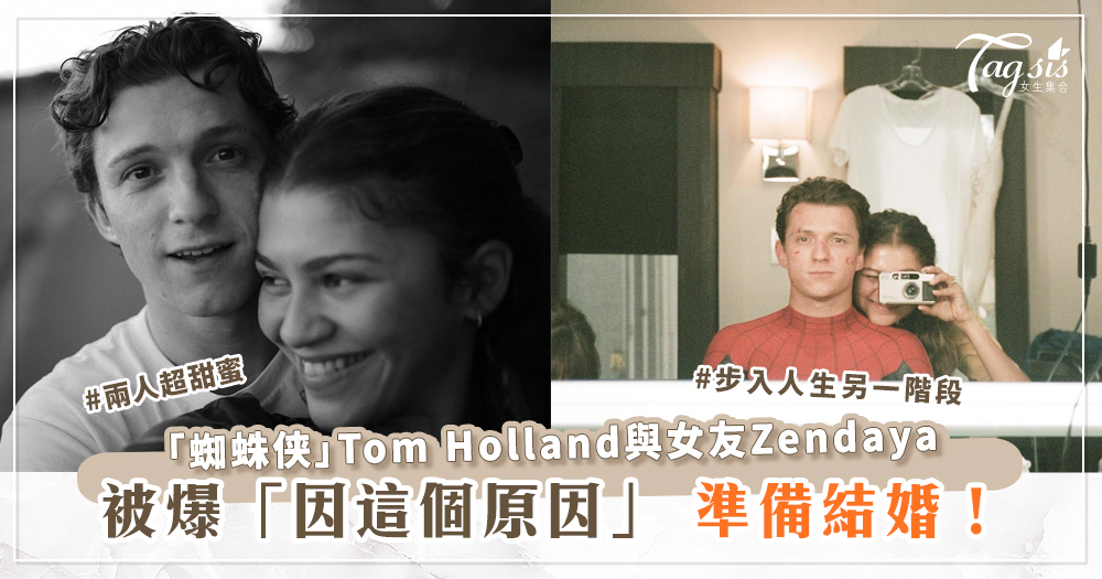 「蜘蛛侠」Tom Holland與女友Zendaya被爆「因這個原因」準備結婚！