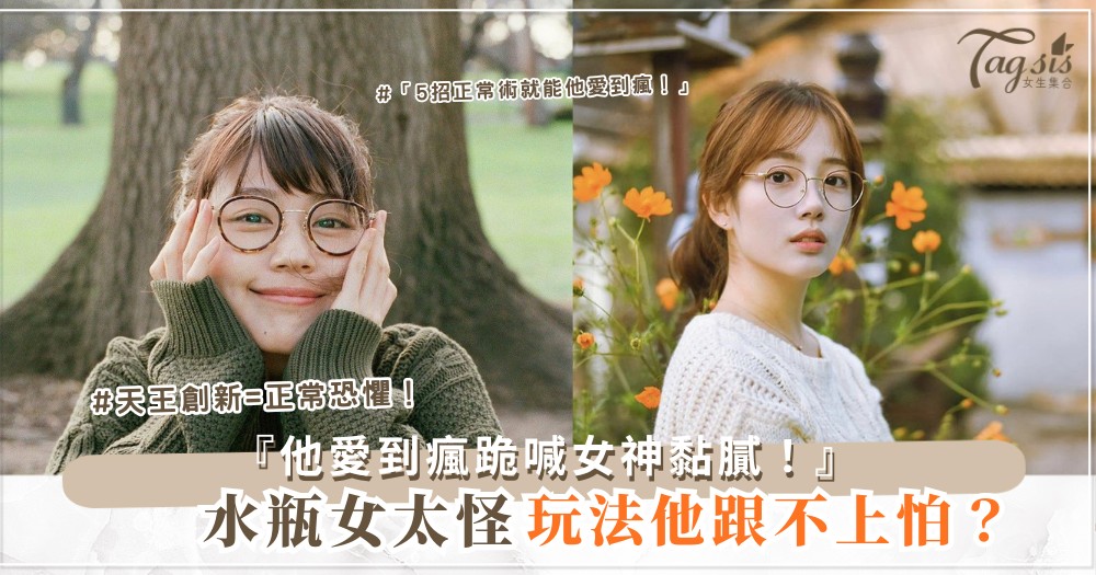 ♒️👗 水瓶女太怪？5招正常術，他愛到瘋（第4招cosplay）