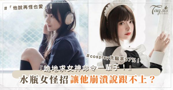 水瓶女太怪？3招正常術，他愛到為妳洗腦（第2招cosplay）
