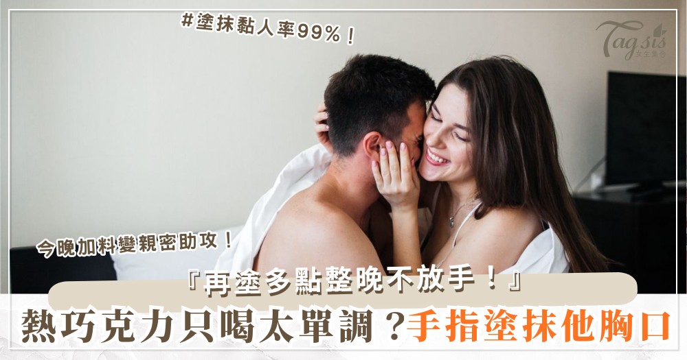 熱巧克力加料？4招食物輔助，他甜到黏著妳不放（第3招塗抹）